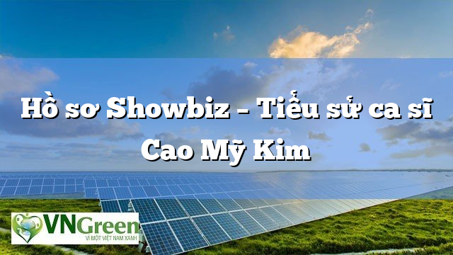 Hồ sơ Showbiz – Tiểu sử ca sĩ Cao Mỹ Kim