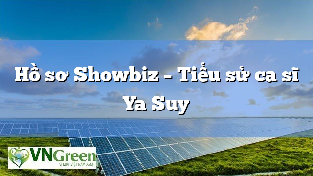 Hồ sơ Showbiz – Tiểu sử ca sĩ Ya Suy