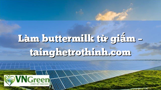 Làm buttermilk từ giấm – Vngreen Hỏi Đáp