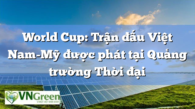 World Cup: Trận đấu Việt Nam-Mỹ được phát tại Quảng trường Thời đại