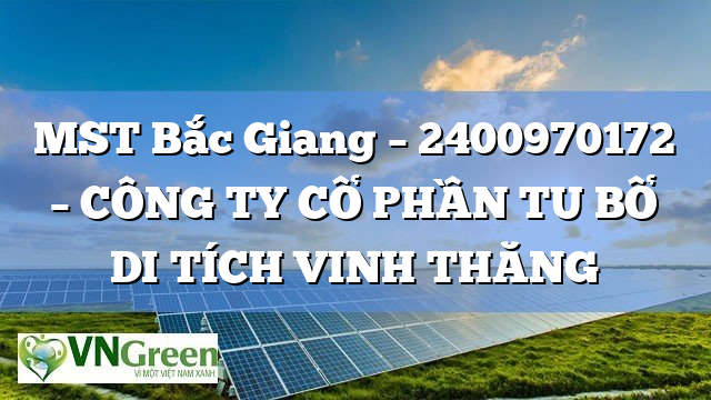 MST Bắc Giang – 2400970172 – CÔNG TY CỔ PHẦN TU BỔ DI TÍCH VINH THĂNG