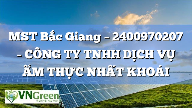 MST Bắc Giang – 2400970207 – CÔNG TY TNHH DỊCH VỤ ẨM THỰC NHẤT KHOÁI