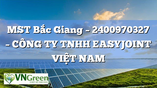 MST Bắc Giang – 2400970327 – CÔNG TY TNHH EASYJOINT VIỆT NAM