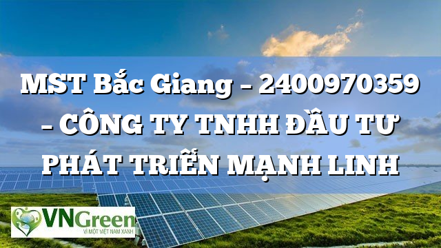 MST Bắc Giang – 2400970359 – CÔNG TY TNHH ĐẦU TƯ PHÁT TRIỂN MẠNH LINH