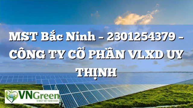 MST Bắc Ninh – 2301254379 – CÔNG TY CỔ PHẦN VLXD UY THỊNH
