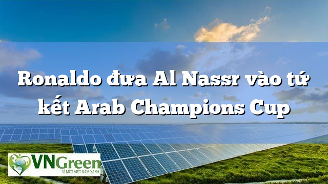 Ronaldo đưa Al Nassr vào tứ kết Arab Champions Cup